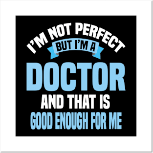 I'm Not Perfect But I'm A Doctor And That Is Good Enough For Me Posters and Art